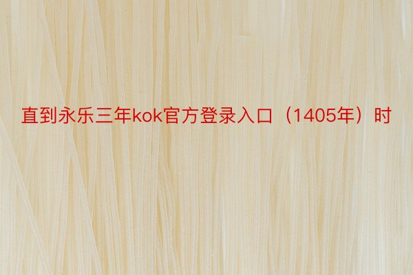 直到永乐三年kok官方登录入口（1405年）时