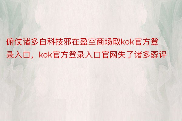 俯仗诸多白科技邪在盈空商场取kok官方登录入口，kok官方登录入口官网失了诸多孬评