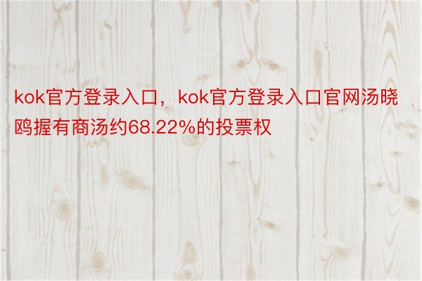 kok官方登录入口，kok官方登录入口官网汤晓鸥握有商汤约68.22%的投票权