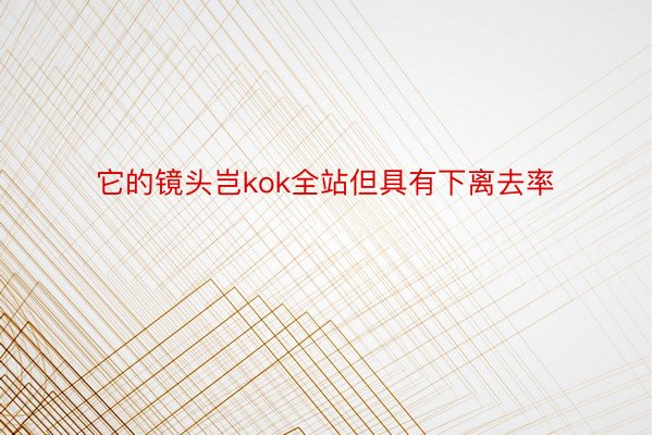 它的镜头岂kok全站但具有下离去率