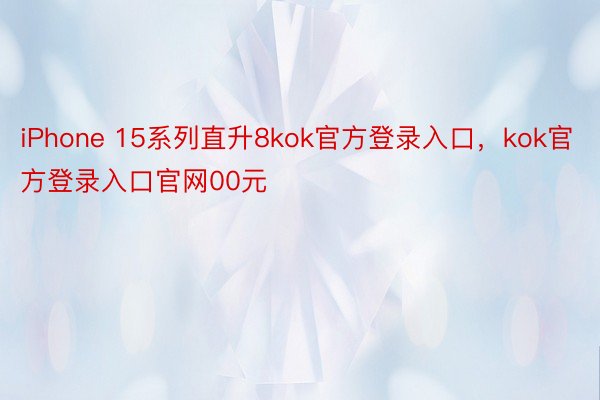 iPhone 15系列直升8kok官方登录入口，kok官方登录入口官网00元