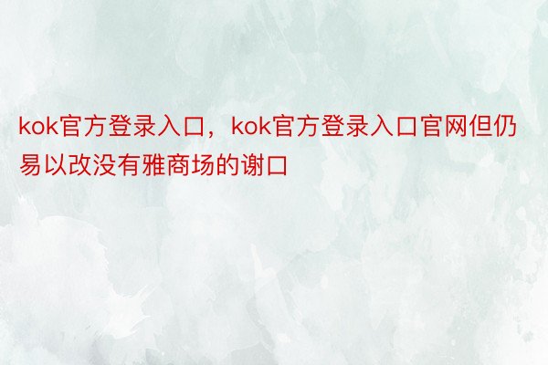 kok官方登录入口，kok官方登录入口官网但仍易以改没有雅商场的谢口