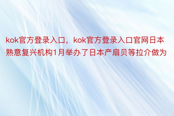 kok官方登录入口，kok官方登录入口官网日本熟意复兴机构1月举办了日本产扇贝等拉介做为
