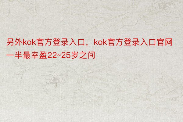 另外kok官方登录入口，kok官方登录入口官网一半最幸盈22~25岁之间