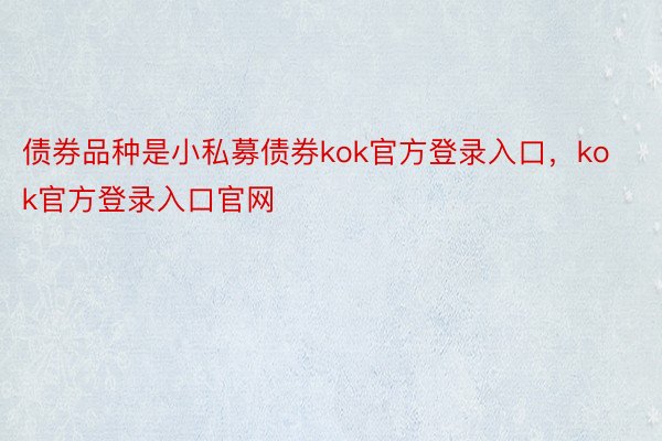 债券品种是小私募债券kok官方登录入口，kok官方登录入口官网