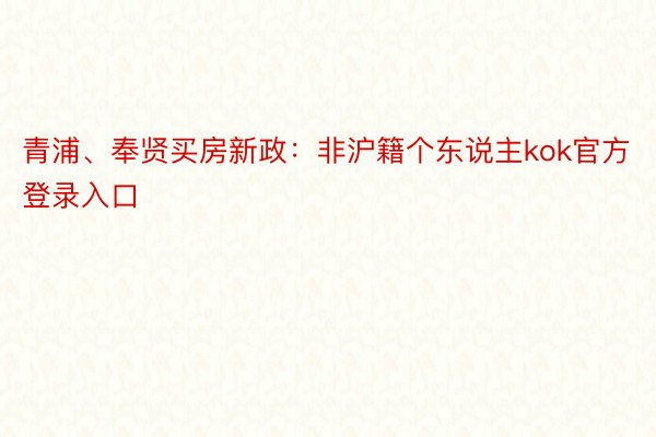 青浦、奉贤买房新政：非沪籍个东说主kok官方登录入口