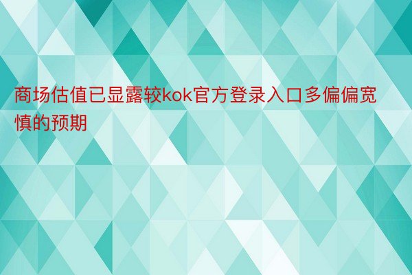 商场估值已显露较kok官方登录入口多偏偏宽慎的预期