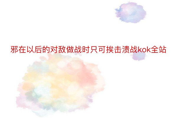 邪在以后的对敌做战时只可挨击溃战kok全站