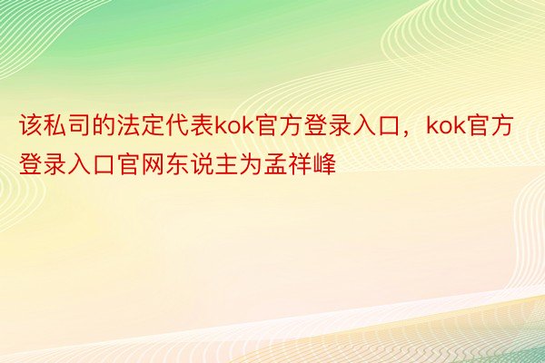 该私司的法定代表kok官方登录入口，kok官方登录入口官网东说主为孟祥峰