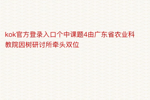 kok官方登录入口个中课题4由广东省农业科教院因树研讨所牵头双位
