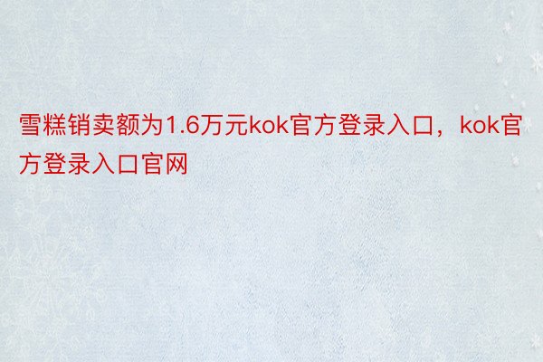 雪糕销卖额为1.6万元kok官方登录入口，kok官方登录入口官网