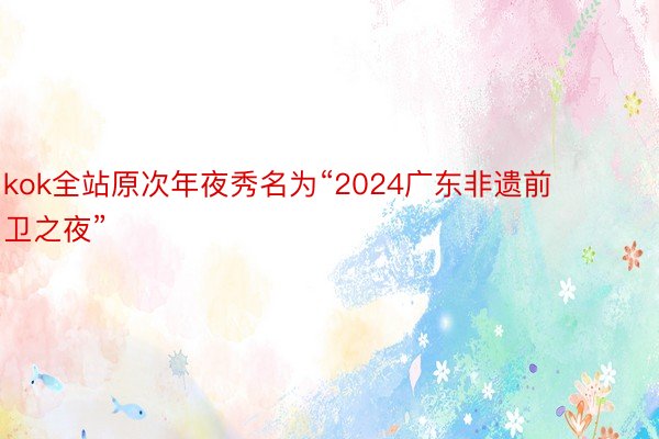 kok全站原次年夜秀名为“2024广东非遗前卫之夜”