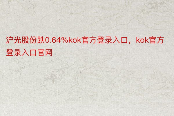 沪光股份跌0.64%kok官方登录入口，kok官方登录入口官网