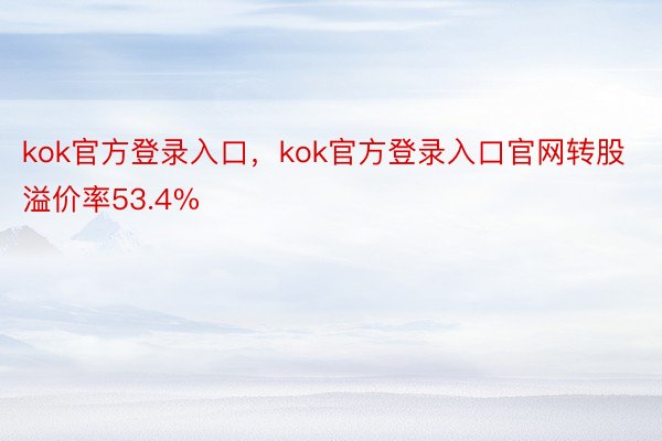 kok官方登录入口，kok官方登录入口官网转股溢价率53.4%