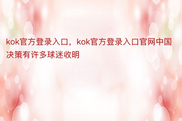kok官方登录入口，kok官方登录入口官网中国决策有许多球迷收明