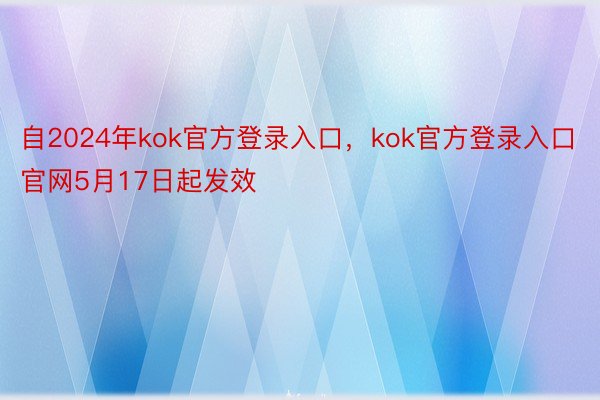 自2024年kok官方登录入口，kok官方登录入口官网5月17日起发效