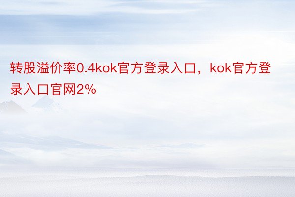 转股溢价率0.4kok官方登录入口，kok官方登录入口官网2%
