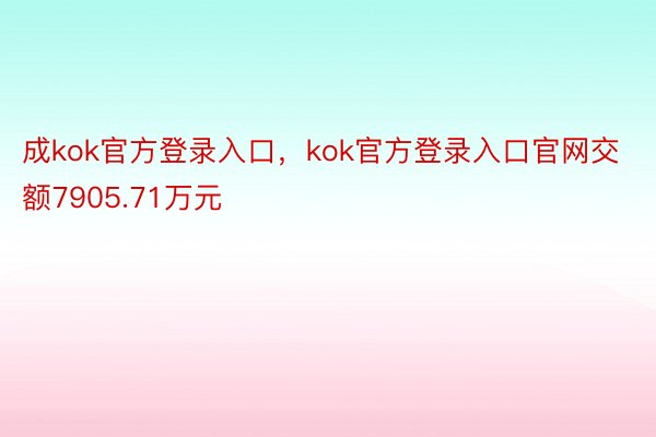 成kok官方登录入口，kok官方登录入口官网交额7905.71万元