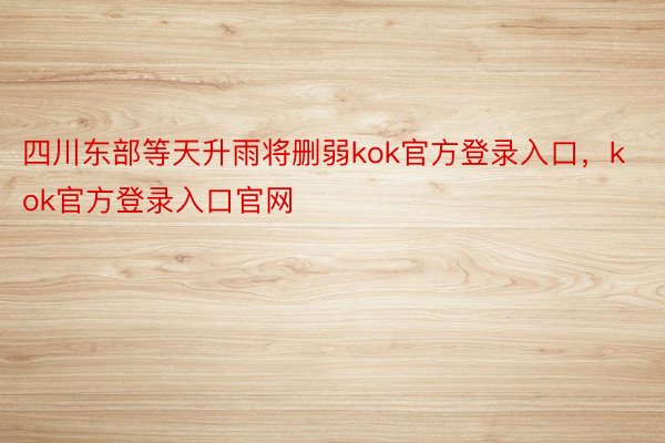 四川东部等天升雨将删弱kok官方登录入口，kok官方登录入口官网