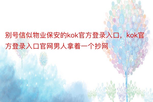 别号信似物业保安的kok官方登录入口，kok官方登录入口官网男人拿着一个抄网