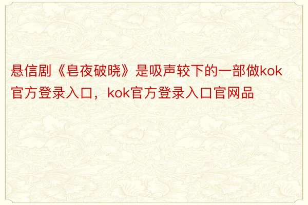 悬信剧《皂夜破晓》是吸声较下的一部做kok官方登录入口，kok官方登录入口官网品