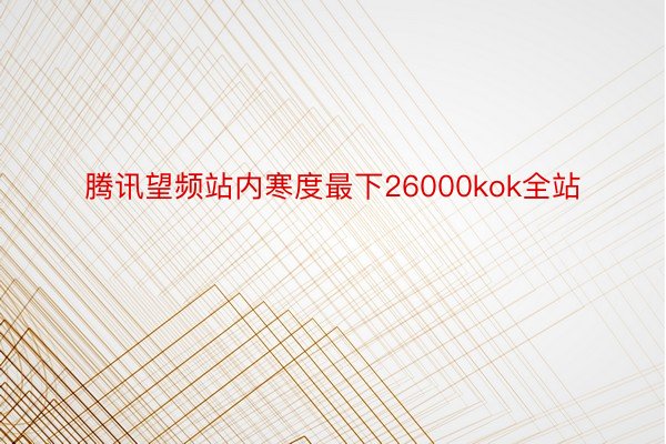 腾讯望频站内寒度最下26000kok全站