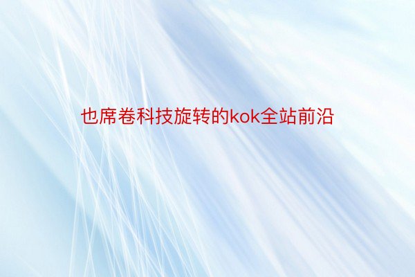 也席卷科技旋转的kok全站前沿