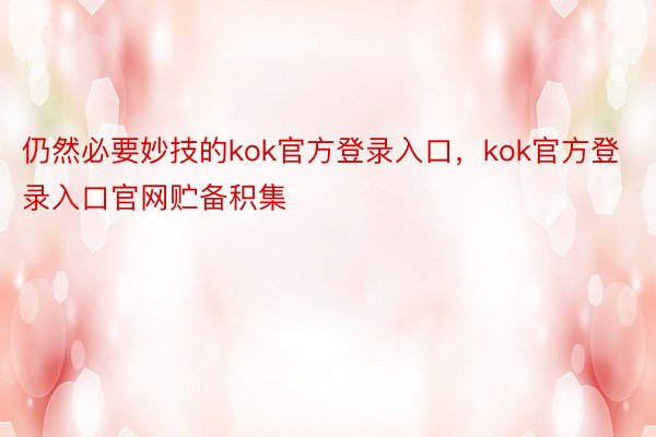 仍然必要妙技的kok官方登录入口，kok官方登录入口官网贮备积集