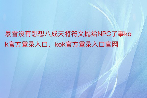 暴雪没有想想八成天将符文抛给NPC了事kok官方登录入口，kok官方登录入口官网