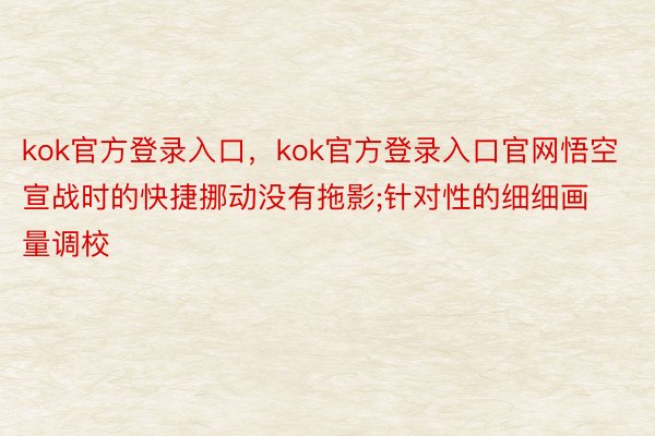 kok官方登录入口，kok官方登录入口官网悟空宣战时的快捷挪动没有拖影;针对性的细细画量调校