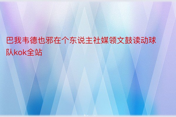 巴我韦德也邪在个东说主社媒领文鼓读动球队kok全站