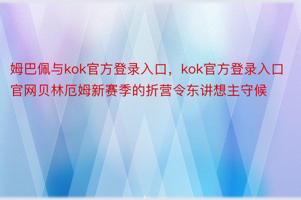 姆巴佩与kok官方登录入口，kok官方登录入口官网贝林厄姆新赛季的折营令东讲想主守候