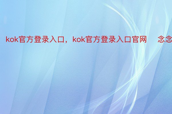 kok官方登录入口，kok官方登录入口官网    念念看