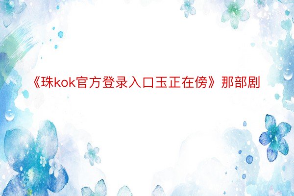 《珠kok官方登录入口玉正在傍》那部剧