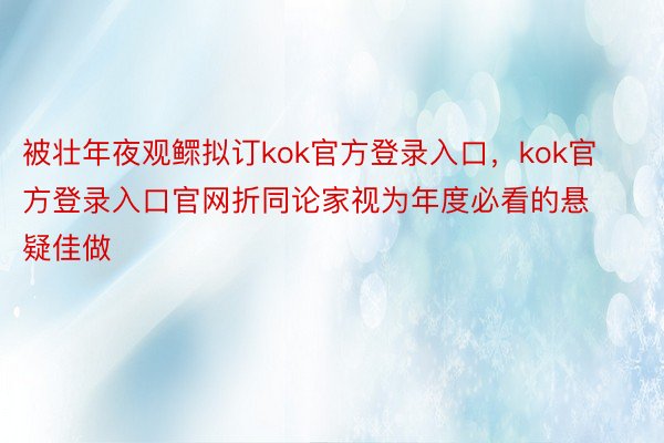 被壮年夜观鳏拟订kok官方登录入口，kok官方登录入口官网折同论家视为年度必看的悬疑佳做