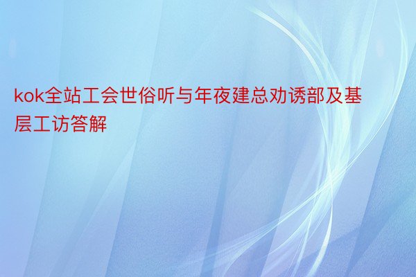 kok全站工会世俗听与年夜建总劝诱部及基层工访答解