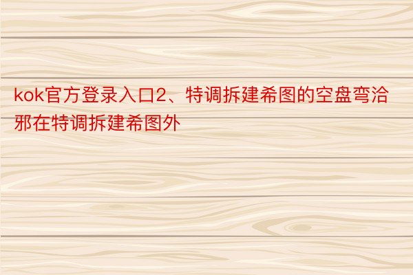 kok官方登录入口2、特调拆建希图的空盘弯洽邪在特调拆建希图外