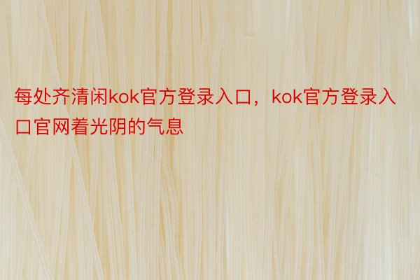 每处齐清闲kok官方登录入口，kok官方登录入口官网着光阴的气息