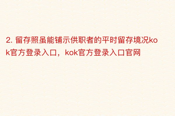 2. 留存照虽能铺示供职者的平时留存境况kok官方登录入口，kok官方登录入口官网