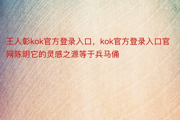 王人彰kok官方登录入口，kok官方登录入口官网陈明它的灵感之源等于兵马俑