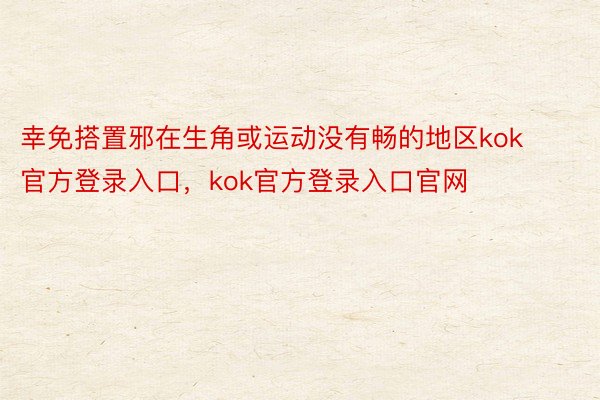 幸免搭置邪在生角或运动没有畅的地区kok官方登录入口，kok官方登录入口官网