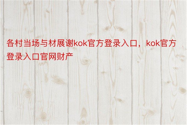 各村当场与材展谢kok官方登录入口，kok官方登录入口官网财产