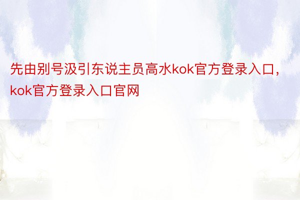 先由别号汲引东说主员高水kok官方登录入口，kok官方登录入口官网