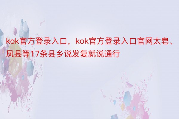 kok官方登录入口，kok官方登录入口官网太皂、凤县等17条县乡说发复就说通行