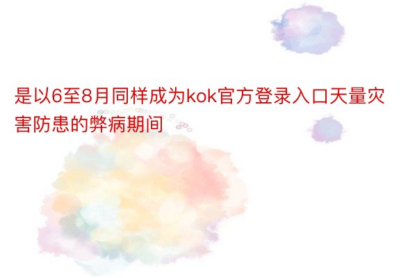 是以6至8月同样成为kok官方登录入口天量灾害防患的弊病期间