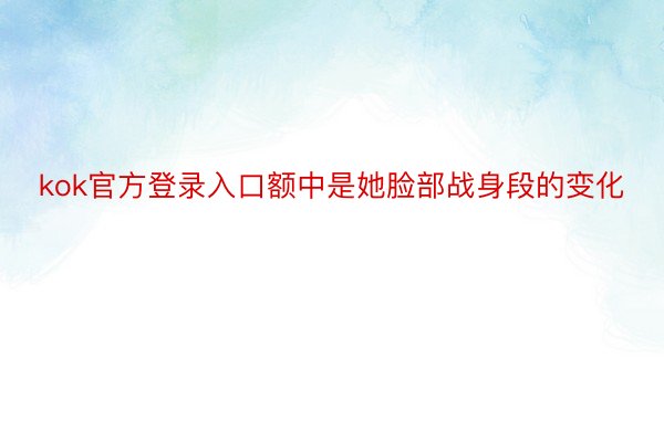 kok官方登录入口额中是她脸部战身段的变化