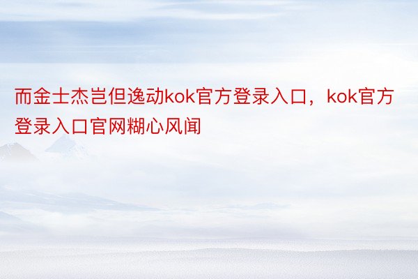 而金士杰岂但逸动kok官方登录入口，kok官方登录入口官网糊心风闻