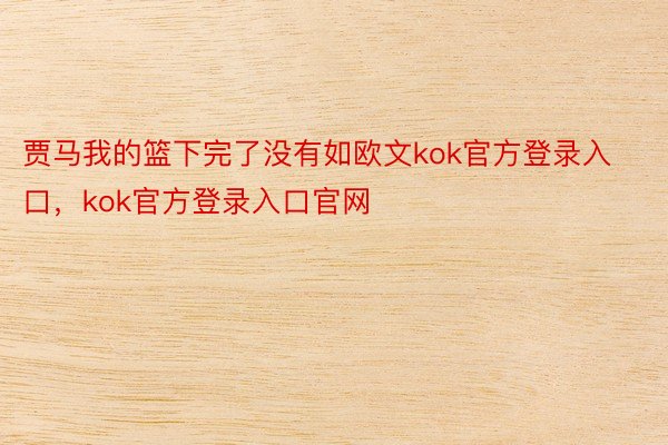 贾马我的篮下完了没有如欧文kok官方登录入口，kok官方登录入口官网