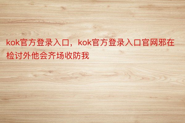 kok官方登录入口，kok官方登录入口官网邪在检讨外他会齐场收防我