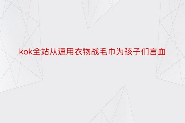 kok全站从速用衣物战毛巾为孩子们言血